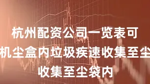 杭州配资公司一览表可将主机尘盒内垃圾疾速收集至尘袋内