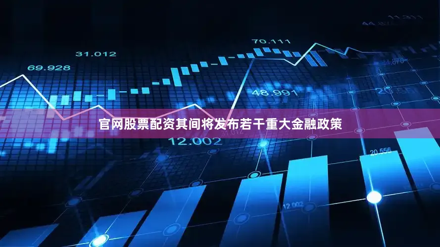 官网股票配资其间将发布若干重大金融政策