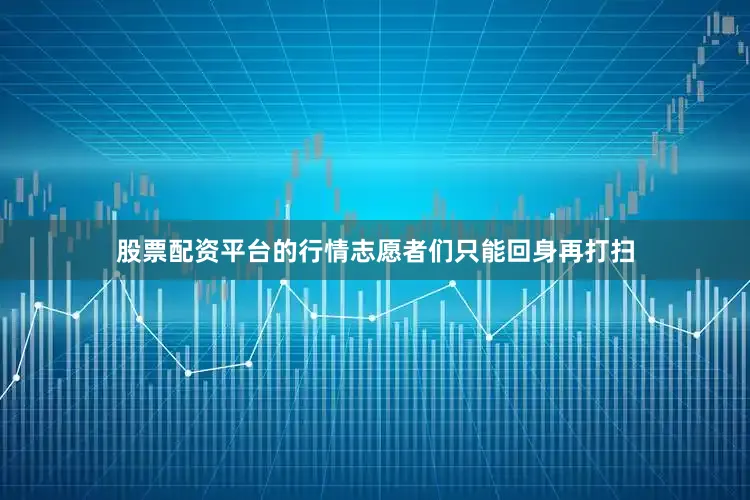 股票配资平台的行情志愿者们只能回身再打扫
