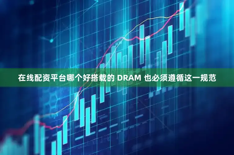 在线配资平台哪个好搭载的 DRAM 也必须遵循这一规范
