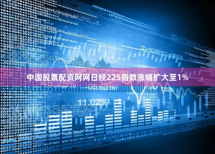 中国股票配资网网日经225指数涨幅扩大至1%
