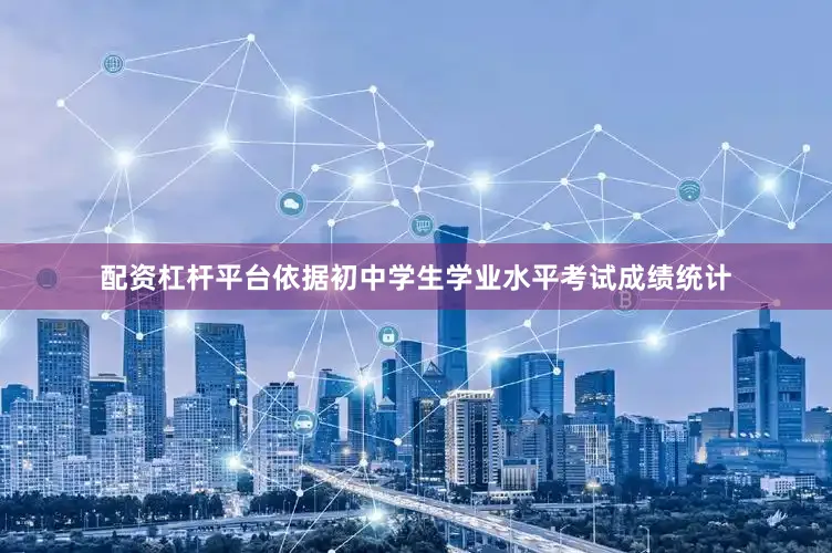 配资杠杆平台依据初中学生学业水平考试成绩统计