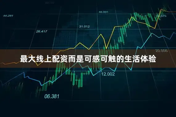 最大线上配资而是可感可触的生活体验