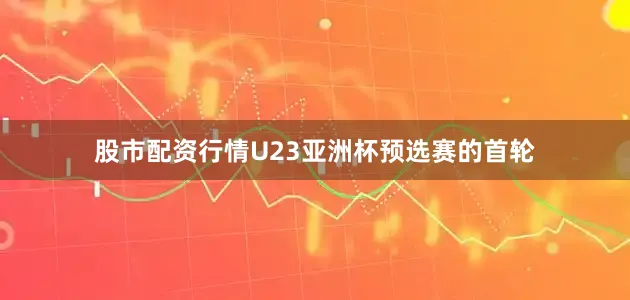 股市配资行情U23亚洲杯预选赛的首轮
