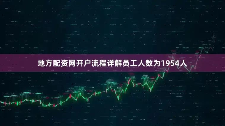 地方配资网开户流程详解员工人数为1954人
