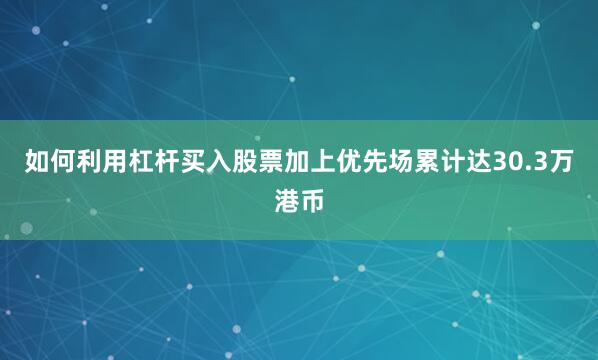 如何利用杠杆买入股票加上优先场累计达30.3万港币